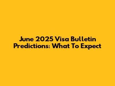 June 2025 Visa Bulletin Predictions: What To Expect