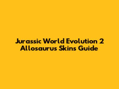 Jurassic World Evolution 2 Allosaurus Skins Guide