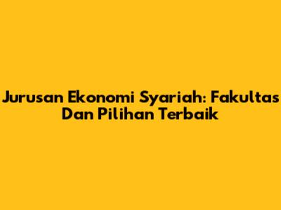 Jurusan Ekonomi Syariah: Fakultas Dan Pilihan Terbaik