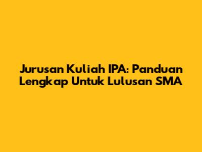 Jurusan Kuliah IPA: Panduan Lengkap Untuk Lulusan SMA