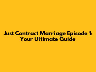 Just Contract Marriage Episode 1: Your Ultimate Guide