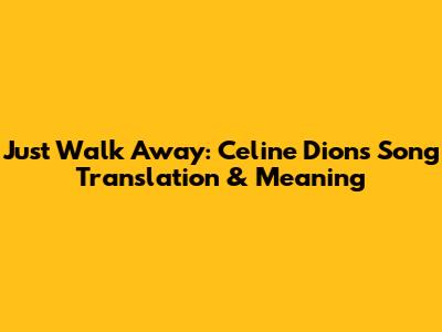 Just Walk Away: Celine Dion's Song Translation & Meaning