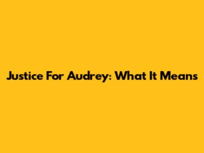 Justice For Audrey: What It Means