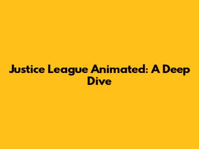 Justice League Animated: A Deep Dive