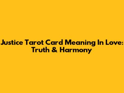 Justice Tarot Card Meaning In Love: Truth & Harmony