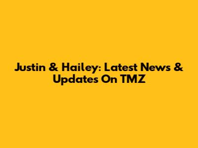 Justin & Hailey: Latest News & Updates On TMZ