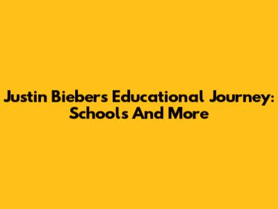 Justin Bieber's Educational Journey: Schools And More
