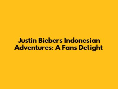 Justin Bieber's Indonesian Adventures: A Fan's Delight