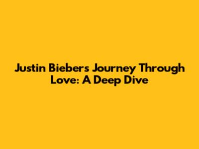 Justin Bieber's Journey Through Love: A Deep Dive