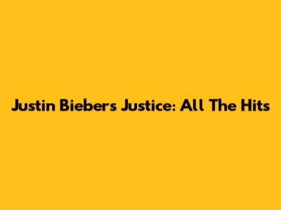 Justin Bieber's Justice: All The Hits