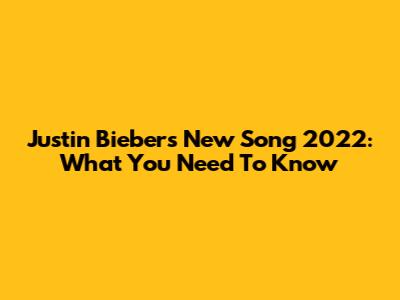 Justin Bieber's New Song 2022: What You Need To Know