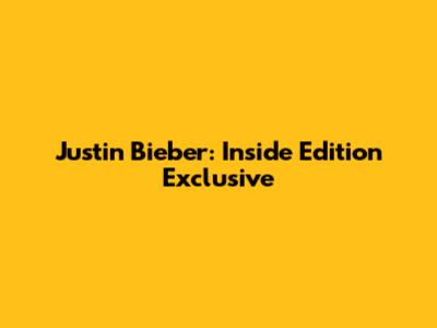 Justin Bieber: Inside Edition Exclusive