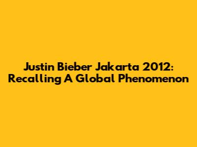 Justin Bieber Jakarta 2012: Recalling A Global Phenomenon