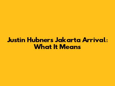 Justin Hubner's Jakarta Arrival: What It Means