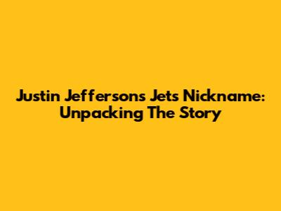 Justin Jefferson's 'Jets' Nickname: Unpacking The Story