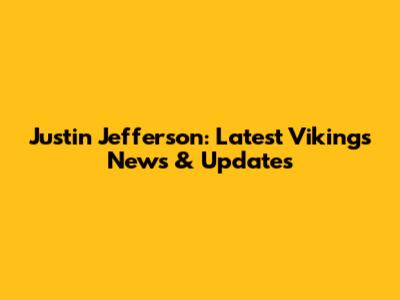 Justin Jefferson: Latest Vikings News & Updates