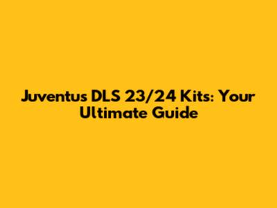 Juventus DLS 23/24 Kits: Your Ultimate Guide