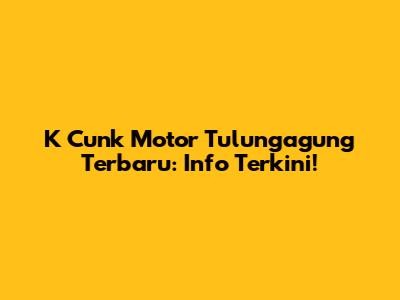 K Cunk Motor Tulungagung Terbaru: Info Terkini!