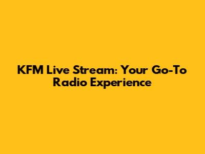 KFM Live Stream: Your Go-To Radio Experience