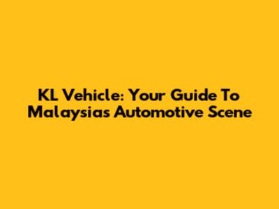 KL Vehicle: Your Guide To Malaysia's Automotive Scene