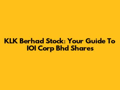 KLK Berhad Stock: Your Guide To IOI Corp Bhd Shares