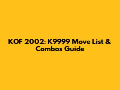 KOF 2002: K9999 Move List & Combos Guide