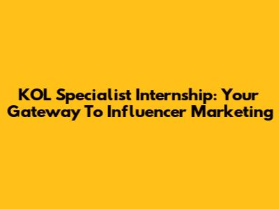 KOL Specialist Internship: Your Gateway To Influencer Marketing