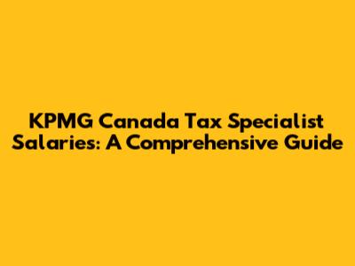KPMG Canada Tax Specialist Salaries: A Comprehensive Guide