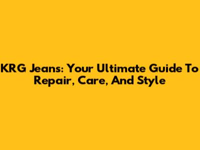 KRG Jeans: Your Ultimate Guide To Repair, Care, And Style