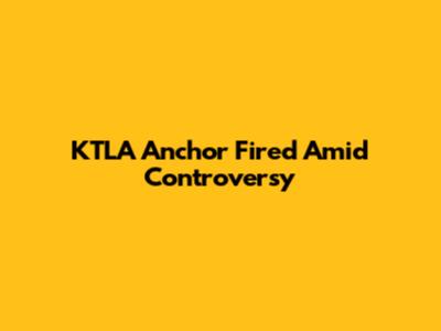 KTLA Anchor Fired Amid Controversy