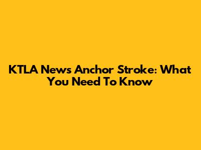 KTLA News Anchor Stroke: What You Need To Know