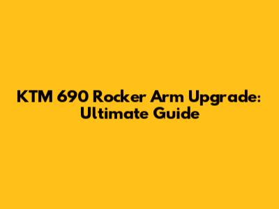 KTM 690 Rocker Arm Upgrade: Ultimate Guide
