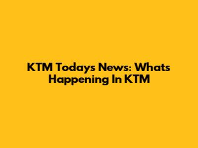 KTM Today's News: What's Happening In KTM