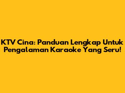 KTV Cina: Panduan Lengkap Untuk Pengalaman Karaoke Yang Seru!