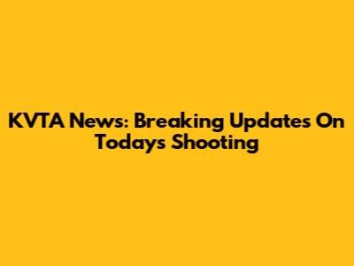 KVTA News: Breaking Updates On Today's Shooting