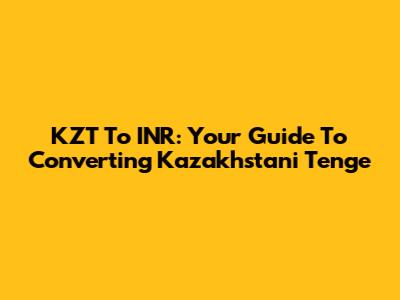 KZT To INR: Your Guide To Converting Kazakhstani Tenge
