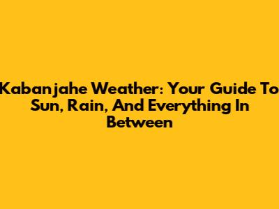 Kabanjahe Weather: Your Guide To Sun, Rain, And Everything In Between