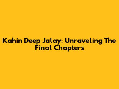 Kahin Deep Jalay: Unraveling The Final Chapters
