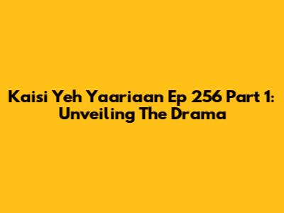Kaisi Yeh Yaariaan Ep 256 Part 1: Unveiling The Drama