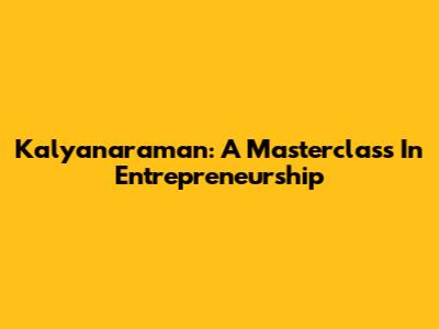 Kalyanaraman: A Masterclass In Entrepreneurship