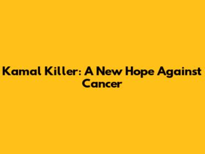 Kamal Killer: A New Hope Against Cancer