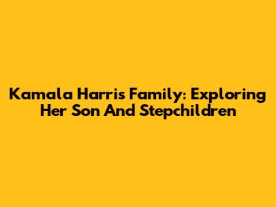 Kamala Harris' Family: Exploring Her Son And Stepchildren
