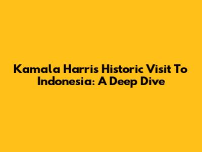 Kamala Harris' Historic Visit To Indonesia: A Deep Dive