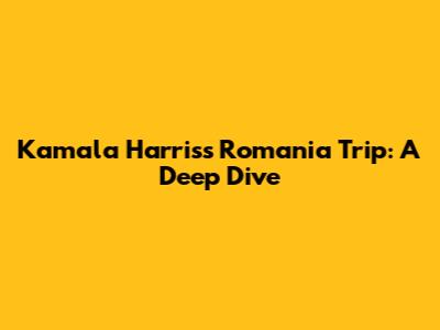 Kamala Harris's Romania Trip: A Deep Dive