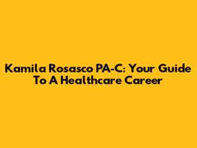 Kamila Rosasco PA-C: Your Guide To A Healthcare Career
