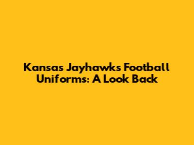 Kansas Jayhawks Football Uniforms: A Look Back