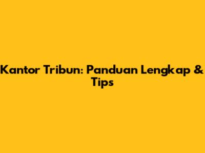 Kantor Tribun: Panduan Lengkap & Tips