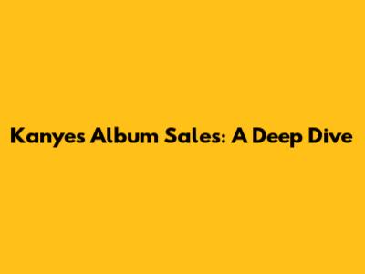 Kanye's Album Sales: A Deep Dive
