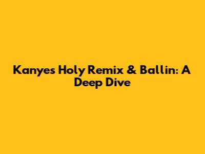 Kanye's Holy Remix & Ballin': A Deep Dive