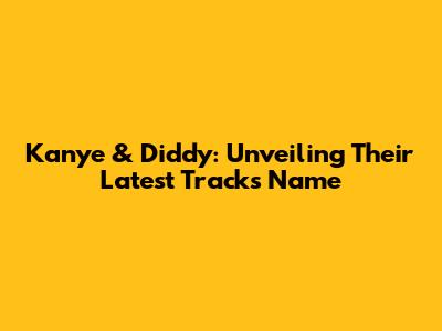 Kanye & Diddy: Unveiling Their Latest Track's Name